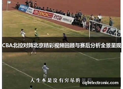 CBA北控对阵北京精彩视频回顾与赛后分析全景呈现