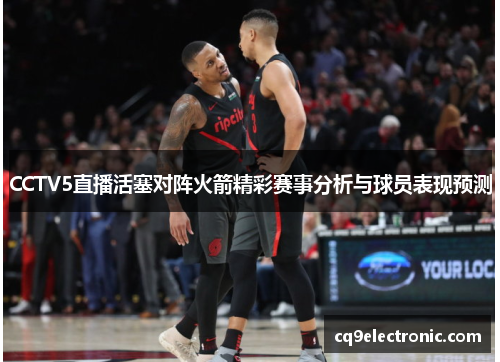 CCTV5直播活塞对阵火箭精彩赛事分析与球员表现预测