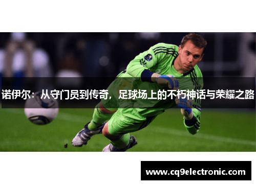 诺伊尔：从守门员到传奇，足球场上的不朽神话与荣耀之路