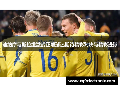 迪纳摩与斯拉维激战正酣球迷期待精彩对决与精彩进球