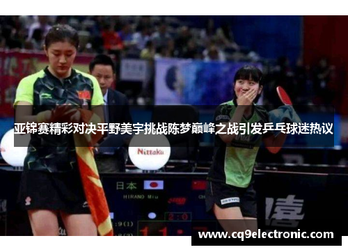 亚锦赛精彩对决平野美宇挑战陈梦巅峰之战引发乒乓球迷热议