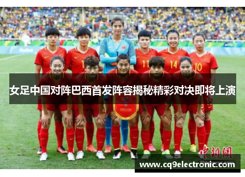 女足中国对阵巴西首发阵容揭秘精彩对决即将上演