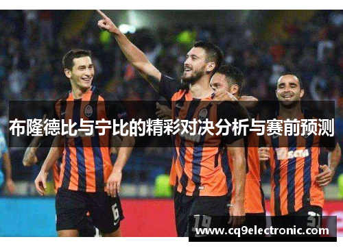 布隆德比与宁比的精彩对决分析与赛前预测