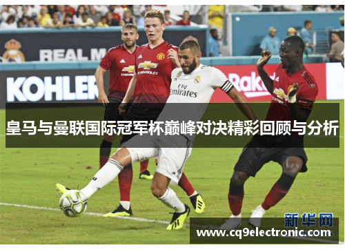 皇马与曼联国际冠军杯巅峰对决精彩回顾与分析