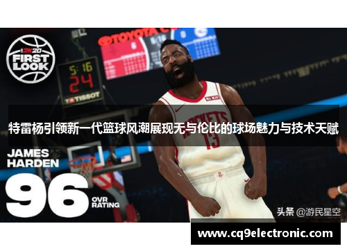 特雷杨引领新一代篮球风潮展现无与伦比的球场魅力与技术天赋